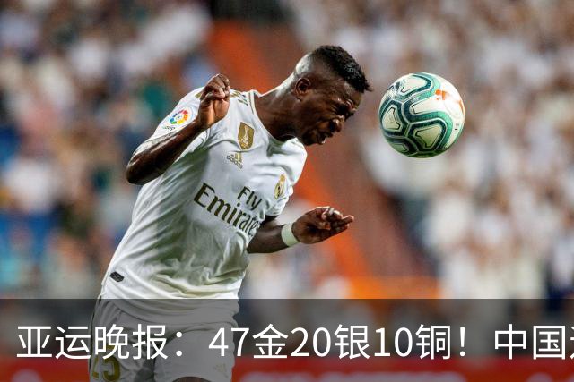 亚运晚报：47金20银10铜！中国遥遥领先！前4日游泳队狂揽21金，徐嘉余成金牌王